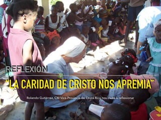 “LA CARIDAD DE CRISTO NOS APREMIA”
REFLEXIÓN
Rolando Gutiérrez, CM Vice-Provincia de Costa Rica nos invita a reﬂexionar
 