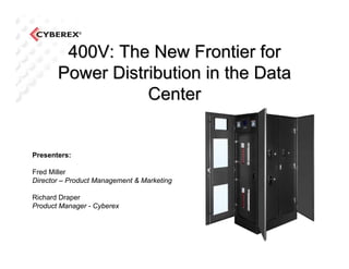 400V: The New Frontier for
       Power Distribution in the Data
                  Center


Presenters:

Fred Miller
Director – Product Management & Marketing

Richard Draper
Product Manager - Cyberex
 