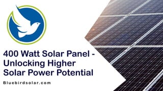 B l u e b i r d s o l a r. c o m
400 Watt Solar Panel -
Unlocking Higher
Solar Power Potential
bluebirdsolar.com
 