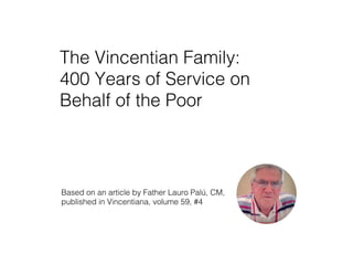 The Vincentian Family:
400 Years of Service on
Behalf of the Poor!
Based on an article by Father Lauro Palú, CM,
published in Vincentiana, volume 59, #4!
 