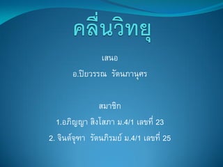 เสนอ
       อ.ปิยวรรณ รัตนภานุศร

               สมาชิก
  1.อภิญญา สิงโสภา ม.4/1 เลขที่ 23
2. จินต์จฑา รัตนภิรมย์ ม.4/1 เลขที่ 25
         ุ
 