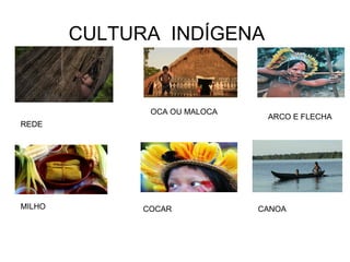 CULTURA INDÍGENA
REDE
MILHO
OCA OU MALOCA
COCAR
ARCO E FLECHA
CANOA
 