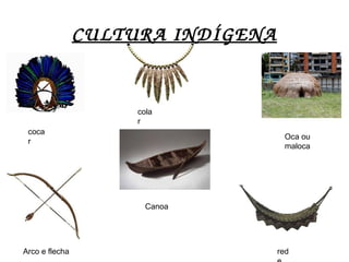 CULTURA INDÍGENA
Canoa
Arco e flecha
coca
r
Oca ou
maloca
red
cola
r
 