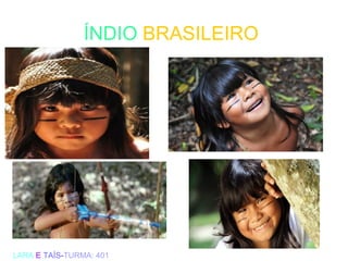 ÍNDIO BRASILEIRO
LARA E TAÍS-TURMA: 401
 