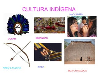 CULTURA INDÍGENA
COCAR MIÇANGAS
MAQUIAGEM
ARCO E FLECHA REDES
OCA OU MALOCA
 