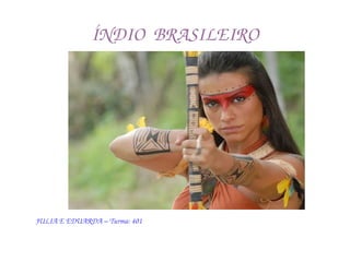 ÍNDIO  BRASILEIRO
JULIA E EDUARDA – Turma: 401
 