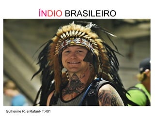 ÍNDIO BRASILEIRO
Gulherme R. e Rafael- T:401
 