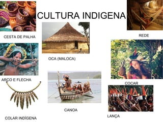 CULTURA INDIGENA
REDE
COCAR
CESTA DE PALHA
ARCO E FLECHA
OCA (MALOCA)
COLAR INDÍGENA
CANOA
LANÇA
 