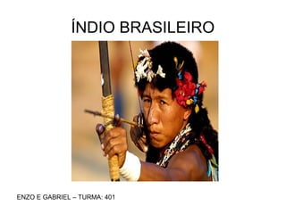 ÍNDIO BRASILEIRO
ENZO E GABRIEL – TURMA: 401
 