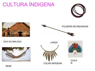 CULTURA ÍNDIGENA
OCA OU MALOCA
REDE
LANÇA
COCA
RCOLAR INDÍGENA
PULSEIRA DE MIÇANGAS
 