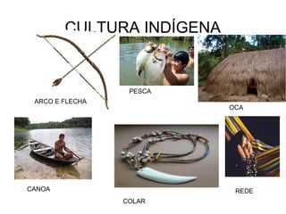 CULTURA INDÍGENA
PESCA
OCA
REDE
COLAR
CANOA
ARCO E FLECHA
 