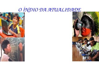 O ÍNDIO DA ATUALIDADE
 