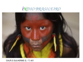 ÍNDIO BRASILEIRO
CAUÃ E GULHERME G. - T; 401
 