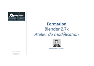 Une formation
Alexandre BLONDEAU
Formation
Blender 2.7x
Atelier de modélisation
 