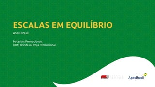 ESCALAS EM EQUILÍBRIO
Apex-Brasil
Materiais Promocionais
(401) Brinde ou Peça Promocional
 