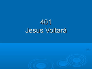 401401
Jesus VoltaráJesus Voltará
 