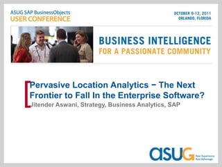 Pervasive Location Analytics − The Next
[
Frontier to Fall In the Enterprise Software?
Jitender Aswani, Strategy, Business Analytics, SAP
 