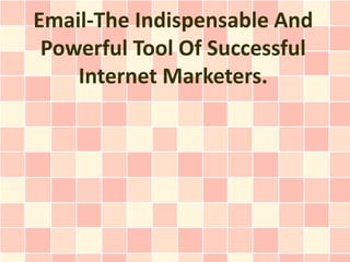 Email-The Indispensable And
 Powerful Tool Of Successful
    Internet Marketers.
 