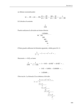 ARITMÉTICA



                             La calculadora y los números con signo

                             El uso de la calculadora ayuda a que los alumnos se acostumbren a operar con
                             números con signo y, como se señaló en páginas anteriores, con el uso de las teclas
                              – , +/– , M+ y M– comprendan los diferentes significados que puede tener el
                             símbolo – en una expresión.

                             Para operar con números con signo se utiliza la tecla +/– de inversión de signo,
                             cuya función es cambiar el signo a las cifras que aparecen en pantalla.

                             Por ejemplo

                             1. Realiza las siguientes operaciones en la calculadora.

                               a) 8 + (–5) + 3 + (–7)=

                                                   8 + 5 +/– + 3 + 7 +/– =


                               b) (–7) – (–3) – 9 + (–2)=


                                                   7 +/– – 3 +/– – 9 + 2 +/– =

                               c) (– 4) × (–12)=

                                                   4 +/– × 1 2 +/– =

                             ¿Cómo se realizarían las operaciones anteriores en una calculadora que no dispusie-
                             ra de la tecla +/– de inversión de signo?

                             2. Utiliza la calculadora para completar las siguientes tablas:

                                        +    312    –121    –28                  ×       31        –16    –7

                                                    –506                               – 403

                                      –236                                    –27

                                                            –117                                   –336

                                      115                                                                 35

                                  –211                                        –11


                                                                                                                 111



M/SEC/P-090-120.PM6.5 copy      111                                            6/20/01, 12:27 PM
 