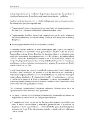 MATEMÁTICAS



              Aunque actualmente los dos términos se utilizan como sinónimos, Euclides
              distinguió entre: a) los axiomas o nociones comunes, que son suposiciones iniciales
              válidas para todo el discurso; y b) los postulados, que se refieren sólo a una parte
              del mismo. Por ejemplo: Al sumar cosas iguales a cosas iguales se obtienen cosas
              iguales, o El todo es siempre mayor que una parte son nociones comunes. En cambio,
              Una recta puede trazarse desde cualquier punto a otro, o Todos los ángulos rectos son
              iguales entre sí son postulados propios de la geometría.



                 LOS POSTULADOS Y AXIOMAS DE EUCLIDES


                 Los axiomas o nociones comunes
                 1. Las cosas que sean iguales a la misma cosa también son iguales entre sí.
                 2. Si a cantidades iguales se suman otras también iguales, los totales serán
                    iguales.
                 3. Si se restan cantidades iguales de otras también iguales, los residuos serán
                    iguales.
                 4. Las cosas que coinciden entre sí son iguales entre sí.
                 5. El todo es mayor que una parte.

                 Los postulados
                 1. Una recta puede trazarse desde un punto cualquiera hasta otro.
                 2. Una recta finita puede prolongarse continuamente y hacerse una recta ilimi-
                    tada o indefinida.
                 3. Una circunferencia puede describirse con un centro y una distancia.
                 4. Todos los ángulos rectos son iguales entre sí.
                 5. Si una recta que corte a otras dos forma con éstas ángulos interiores del mismo
                    lado de ella que sumados sean menores que dos rectas, si se prolongan
                    indefinidamente, se cortarán del lado en que dicha suma de ángulos sea
                    menor que dos rectos.


              Euclides, junto con Arquímedes (287-212 a.C.) y Apolonio (262-200 a.C.), quienes le
              sucedieron, marcan el apogeo de las matemáticas griegas. Después de ellos, sólo
              Diofante, llamado a veces el “padre del álgebra”, y Pappo, quien vivió 500 años
              después de Apolonio y es autor de numerosos trabajos originales, pudieron darles
              vida. Podemos decir que, al desaparecer Pappo, las matemáticas dejaron por mucho
              tiempo de ser un estudio vivo y su memoria se perpetuó a través del trabajo de
              escritores y críticos sin la grandeza de sus antecesores.

              Después, la situación se volvió cada vez más difícil para el trabajo científico y el
              pensamiento libre e imaginativo. Durante la Edad Media, el interés por las matemá-
              ticas decayó en Europa y los descubrimientos griegos sólo se salvaron del olvido
              total gracias al trabajo de los eruditos árabes. Debemos al pueblo y la civilización
              árabes haber sabido conservar y transmitir a la posteridad esta parte de la cultura
              humana.

              192



M/SEC/P-179-270.PM6.5           192                                             6/20/01, 11:14 AM
 
