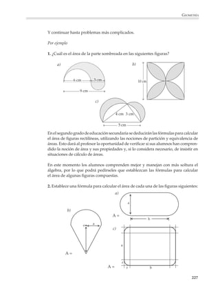 GEOMETRÍA



                        2. Encuentra el área encerrada por la curva.




                        3. Calcular el área de las siguientes figuras u otros ejercicios similares.



                        a)                                               b)




                                         1 cm                                        1 cm



                        c)                                               d)




                                   45°


                                                        1 cm                                      1 cm


                                                                                                              225



M/SEC/P-179-270.PM6.5        225                                              6/20/01, 11:14 AM
 