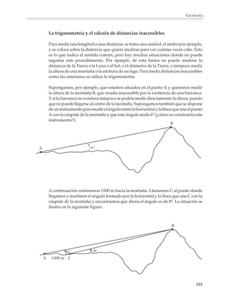 GEOMETRÍA



                        4. Calcular la longitud del cono de sombra de la luna (distancia LI).




                                                    Luna                                      Sol
                                        I              L    150 000 000 km                            S
                                                       1 738 km
                                                                                                  95 000 km




                        Aplicaciones al estudio de los sólidos

                        El estudio de los sólidos y cuerpos geométricos también ofrece numerosas oportu-
                        nidades para aplicar los teoremas de semejanza y de Pitágoras.

                        Por ejemplo
                                                                      4 cm


                        1. ¿Cuánto mide la diagonal?
                                                              3 cm

                                                                                      12 cm



                        2. Considera la pirámide recta de base rectangular de la izquierda. ¿Cuál es su altura?
                        ¿Cuál es el área del triángulo BEC?
                                                                      E




                                                                             13 cm



                                                                  D
                                                                                                  C
                                                                                       6 cm

                                                               8 cm
                                                     A                         B

                                                                                                                   231



M/SEC/P-179-270.PM6.5      231                                                6/20/01, 11:14 AM
 