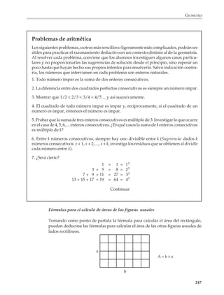 GEOMETRÍA



                        También es importante no demostrar teoremas o resultados aislados, sino propo-
                        ner actividades que permitan a los alumnos utilizar el razonamiento deductivo
                        para establecer cadenas de teoremas, al principio pequeñas y extraídas de una
                        misma situación, después un poco más largas y que vinculen situaciones diferen-
                        tes. Los alumnos deberán aprender en forma paulatina a distinguir lo que se ha
                        probado de aquello que se ha aceptado sin demostración y a redactar sus demos-
                        traciones.

                        En resumen, resolver un problema de geometría o hacer una demostración pasa
                        por varias fases:

                        a) La comprensión del problema

                        Se trata de distinguir los datos de las conclusiones, de transcribir en figuras el
                        problema. No debe confundirse con la comprensión del enunciado, pues muchas
                        veces un problema sólo se comprende después de haber examinado varios casos
                        particulares.

                        b) La fase de investigación y búsqueda de la solución

                        Se trata de organizar el examen de casos particulares con el fin de producir las
                        primeras conjeturas y buscar los contraejemplos que eventualmente puedan
                        refutarlas; de reconocer las figuras clave e introducir los trazos auxiliares que
                        permitirán reducir una situación nueva a situaciones conocidas de antemano, o
                        que servirán para apoyar nuestras argumentaciones.

                        c) La redacción de la solución

                        Se trata de presentar de manera matemáticamente correcta los resultados obtenidos
                        durante la fase de investigación y búsqueda, distinguiendo con cuidado los resulta-
                        dos que se prueban de aquellos que se tomaron como ciertos o que ya habían sido
                        probados antes.

                        Cada una de las fases anteriores requiere de técnicas de trabajo diferentes por parte
                        de los alumnos y de una larga preparación pedagógica, a la cual el profesor deberá
                        dedicar sus esfuerzos mucho antes de enfrentarlos con una demostración. Como se
                        dijo en páginas anteriores, desde el principio del estudio de la geometría deberán
                        proponerse actividades para que los alumnos exploren y se acostumbren a las
                        propiedades clave de las figuras y configuraciones geométricas y las utilicen para
                        resolver problemas. Por otro lado, también es necesario que haya actividades que les
                        permitan y ayuden a organizar y expresar su pensamiento por escrito. Deberá
                        tenerse en cuenta que, sin la fase de redacción, la actividad de resolver problemas
                        queda incompleta y sus beneficios son limitados.*


                        * Adaptado de IREM, Mathematiques 3e, Estrasburgo, Francia, ISTRA.


                                                                                                                      245



M/SEC/P-179-270.PM6.5       245                                                              6/20/01, 11:14 AM
 