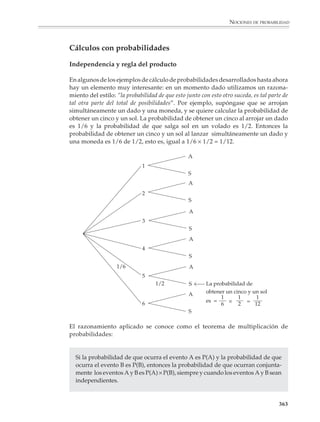 NOCIONES DE PROBABILIDAD




                         cinco papelitos al azar, uno después de otro, devolviendo cada vez el papelito
                         que se extrae a la caja antes de realizar la siguiente extracción (nuevamente la
                         pregunta es por qué hace falta devolver el papelito). Los resultados que se
                         obtengan nos dirán en qué pisos bajaron las personas y podremos ver si hubo
                         dos que descendieron en el mismo piso (incidentalmente, el problema de las
                         piezas de bronce se resuelve de manera muy similar a este).

                         UN RETO. A un prisionero se le proporcionan cuatro canicas blancas, cuatro rojas
                         y dos bolsas. Se le dice que puede distribuir las canicas en las bolsas como le
                         convenga, pero que su suerte depende de que escoja al azar una bolsa y sin ver
                         dentro de ella extraiga una canica: si sale blanca será puesto en libertad, pero si
                   