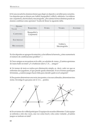 ARITMÉTICA



                        Problemas de conteo

                        La resolución de problemas de conteo enriquece el significado que los estudianres
                        tienen de las operaciones aritméticas y facilita la comprensión de nociones importan-
                        tes para la probabilidad. La idea es que los alumnos exploren de manera informal
                        algunas de las situaciones típicas del conteo, sin intentar de ninguna manera llegar
                        a fórmulas. Hay fuertes evidencias de que aun para estudiantes más avanzados, la
                        combinatoria no es algo fácil de aprender, por lo que una enseñanza prematura de
                        las fórmulas y procedimientos de esta disciplina, sin una larga experiencia previa en
                        la resolución de problemas de conteo, puede dar lugar a resultados no deseados.

                        Para que los alumnos desarrollen sus estrategias de conteo, es recomendable que
                        tengan la oportunidad de resolver este tipo de problemas a lo largo de toda la
                        enseñanza, en las situaciones más variadas, comenzando desde que se revisan las
                        operaciones con naturales. También es conveniente, sobre todo al principio, que
                        tanto los problemas propuestos como sus datos, faciliten el uso de diagramas de
                        árbol, arreglos rectangulares y otros tipos de representaciones.

                        Por ejemplo

                        1. María tiene dos blusas y tres faldas. ¿De cuántas formas diferentes puede
                        combinarlas para vestirse?




                                                                                                          67



M/SEC/P-033-089.PM6.5      67                                             6/20/01, 11:08 AM
 