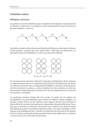 ARITMÉTICA



                        También es conveniente que se
                        resuelvan problemas construi-
                        dos a partir del esquema si-
                        guiente (pero tampoco esta fór-
                        mula será objeto de enseñanza).               A                                         B


                                                                                          A        B
                        nA∪B = nA + nB – nA∩B


                        Al principio los problemas de-
                        berán ser tales que los alum-
                        nos puedan resolverlos por
                        tanteo, explorando mental-
                        mente las relaciones entre los
                        datos del problema o construyendo sus propias representaciones. Más adelante se
                        les podrá proponer que utilicen diagramas de Venn o de Carroll para resolverlos.

                        Por ejemplo

                        En una encuesta realizada entre los 145 alumnos de una escuela se encontró que:

                        85 alumnos juegan futbol

                        65 alumnos juegan basquetbol

                        50 no practican ninguno de estos deportes

                        ¿Cuántos alumnos practican los dos deportes? ¿Cuántos practican el futbol, pero no
                        el basquetbol? ¿Cuántos el basquetbol, pero no el futbol?


                                         DIAGRAMA DE VENN                          DIAGRAMA DE CARROLL

                                                                                              B        NO   B


                                F = 85                     B = 65              F              ?         ?           85

                                          ?    ?    ?


                                                                          NO   F              ?        50           ?

                            niF, niB = 50               Total = 145
                                                                                              65        ?           145



                                                                                                                         71



M/SEC/P-033-089.PM6.5      71                                                  6/20/01, 11:08 AM
 