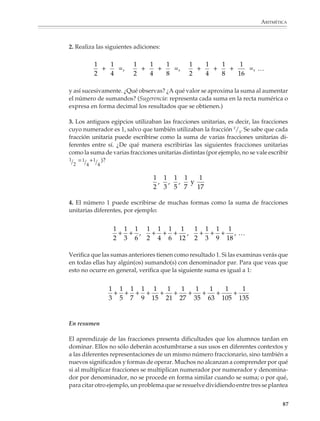 ARITMÉTICA



                                                 3.




                                             2
                                             3




                                                            5
                                                            8

                                             2 5
                                               porque 2 × 8  3 × 5
                                             3 8

                        Los alumnos también podrán utilizar este modelo para resolver problemas como los
                        siguientes.

                        1. Una botella con capacidad de 11/2 litros está llena de leche en sus 4/5 partes. ¿Qué
                        cantidad de leche contiene?




                        Están representados 2 litros




                                                                                               2




                        Capacidad de la botella       = 11 2l
                                                      = 3/2 l



                                                                                         3
                                                                                         2


                                                                                                            85



M/SEC/P-033-089.PM6.5      85                                              6/20/01, 11:09 AM
 