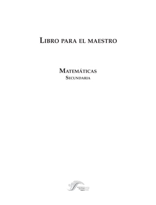 LIBRO PARA EL MAESTRO


                               MATEMÁTICAS
                                 SECUNDARIA




M/SEC/P-001-006.PM7   1                       3/23/04, 3:34 PM
 