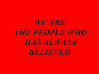 WE ARE THE PEOPLE WHO HAS ALWAYS BELIEVED 