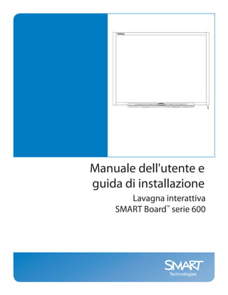 Manuale dell'utente e
guida di installazione
       Lavagna interattiva
    SMART Board™ serie 600
 