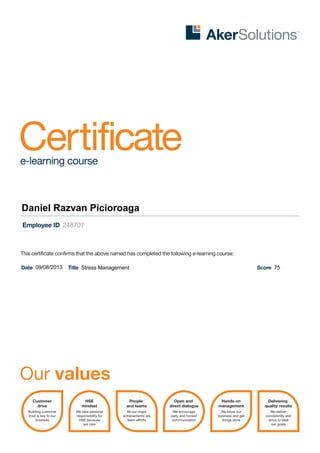This certificate confirms that the above named has completed the following e-learning course:
Date Title ScoreStress Management
248707
75
Daniel Razvan Picioroaga
09/08/2013
 
