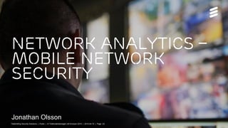 NETWORK Analytics –
Mobile network
securIty
Jonathan Olsson
Telebriefing Security Solutions | Public | © Telefonaktiebolaget LM Ericsson 2015 | 2015-04-15 | Page 23
 
