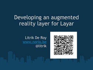 Developing an augmented reality layer for Layar Litrik De Roy www.norio.be @litrik 