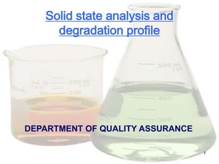 Solid state analysis and
     degradation profile




DEPARTMENT OF QUALITY ASSURANCE

                                  1
 
