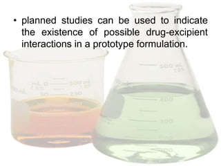 • planned studies can be used to indicate
  the existence of possible drug-excipient
  interactions in a prototype formulation.
 