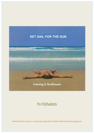 Listening to Stockhausen
Fin O’Súilleabháin
Note that this cover is a mock-up made for LinkedIn demonstration purposes
SET SAIL FOR THE SUN
 