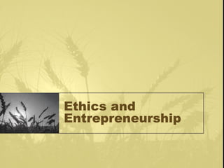 Ethics and
Entrepreneurship
 