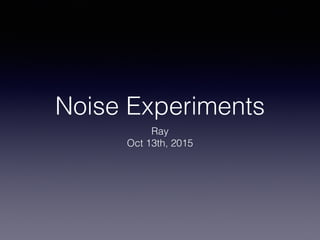 Noise Experiments
Ray
Oct 13th, 2015
 
