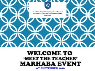 WELCOME TO
‘MEET THE TEACHER’
MARHABA EVENT
6TH
SEPTEMBER 2016
 