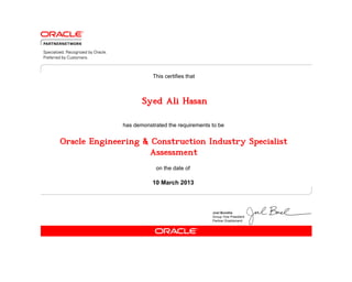 has demonstrated the requirements to be
This certifies that
on the date of
10 March 2013
Oracle Engineering & Construction Industry Specialist
Assessment
Syed Ali Hasan
 