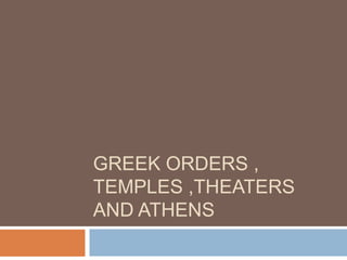 GREEK ORDERS ,
TEMPLES ,THEATERS
AND ATHENS

 