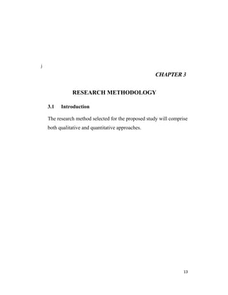 j
CHAPTER 3
RESEARCH METHODOLOGY
3.1 Introduction
The research method selected for the proposed study will comprise
both qualitative and quantitative approaches.
13
 
