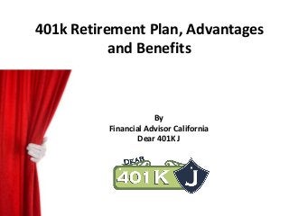 401k Retirement Plan, Advantages 
and Benefits 
By 
Financial Advisor California 
Dear 401K J 
 
