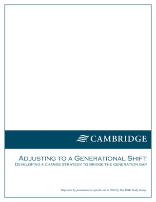 Adjusting to a Generational Shift 
Developing a change strategy to bridge the generation gap 
® 
Reprinted by permission for specific use in 2014 by The 401K Study Group. 
 