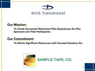 Our Mission: To Create Successful Retirement Plan Experiences for Plan Sponsors and Their Participants. Our Commitment: To Deliver Significant Resources with Focused Solutions for: SAMPLE TAPE, CO. 