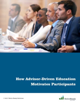How Advisor-Driven Education
Motivates Participants
© 2017 Retire Ready Solutions
 